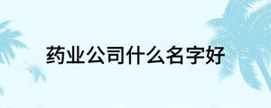 藥業公司什么名字好