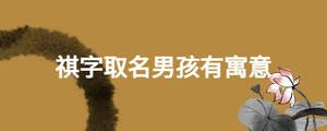 祺字取名男孩有寓意