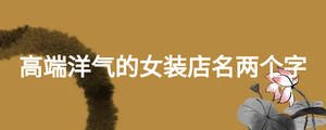 高端洋氣的女裝店名兩個字
