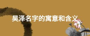 昊澤名字的寓意和含義