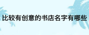 比較有創(chuàng)意的書店名字有哪些
