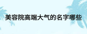 美容院高端大氣的名字哪些