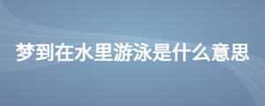 夢(mèng)到在水里游泳是什么意思