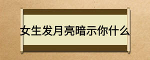 女生發(fā)月亮暗示你什么