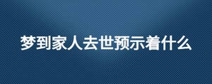 夢到家人去世預(yù)示著什么