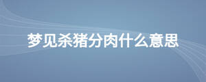 夢(mèng)見殺豬分肉什么意思