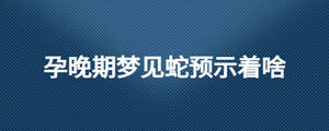 孕晚期夢見蛇預示著啥