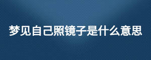 夢見自己照鏡子是什么意思
