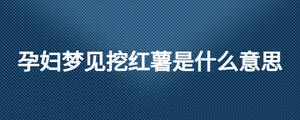 孕婦夢見挖紅薯是什么意思
