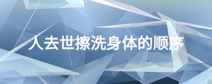 人去世擦洗身體的順序