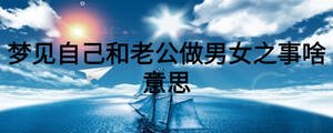 夢見自己和老公做男女之事啥意思