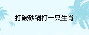 打破砂鍋打一只生肖