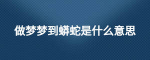 做夢(mèng)夢(mèng)到蟒蛇是什么意思