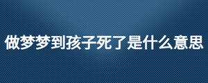 做夢夢到孩子死了是什么意思