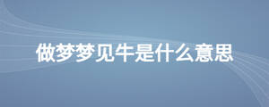 做夢(mèng)夢(mèng)見牛是什么意思