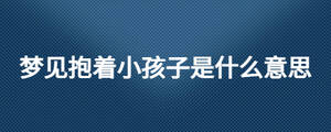 夢見抱著小孩子是什么意思