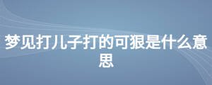 夢見打兒子打的可狠是什么意思