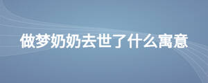 做夢(mèng)奶奶去世了什么寓意
