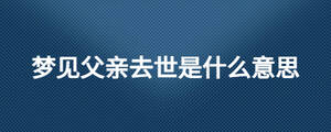 夢見父親去世是什么意思