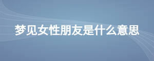 夢(mèng)見女性朋友是什么意思