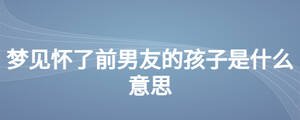 夢(mèng)見懷了前男友的孩子是什么意思