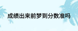 成績(jī)出來(lái)前夢(mèng)到分?jǐn)?shù)準(zhǔn)嗎