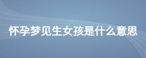 懷孕夢(mèng)見(jiàn)生女孩是什么意思