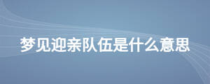 夢(mèng)見(jiàn)迎親隊(duì)伍是什么意思
