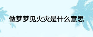 做夢(mèng)夢(mèng)見(jiàn)火災(zāi)是什么意思