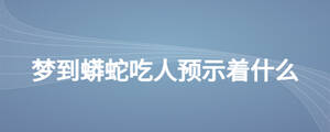 夢到蟒蛇吃人預(yù)示著什么