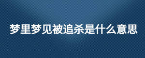 夢(mèng)里夢(mèng)見被追殺是什么意思