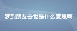 夢(mèng)到朋友去世是什么意思啊