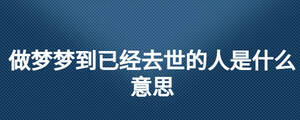 做夢夢到已經(jīng)去世的人是什么意思
