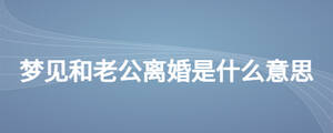夢見和老公離婚是什么意思