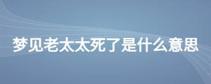 夢見老太太死了是什么意思
