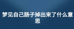 夢(mèng)見(jiàn)自己腸子掉出來(lái)了什么意思