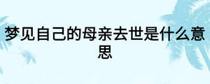 夢(mèng)見自己的母親去世是什么意思