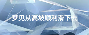 夢(mèng)見從高坡順利滑下去