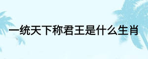 一統(tǒng)天下稱君王是什么生肖