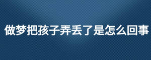 做夢(mèng)把孩子弄丟了是怎么回事