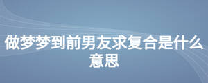 做夢夢到前男友求復合是什么意思