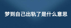 夢到自己出軌了是什么意思