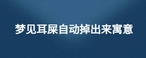夢見耳屎自動掉出來寓意