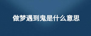 做夢遇到鬼是什么意思