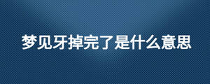 夢(mèng)見牙掉完了是什么意思
