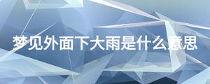 夢見外面下大雨是什么意思