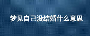 夢(mèng)見(jiàn)自己沒(méi)結(jié)婚什么意思