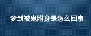 夢(mèng)到被鬼附身是怎么回事