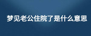 夢見老公住院了是什么意思