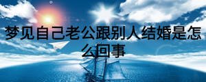 夢見自己老公跟別人結婚是怎么回事